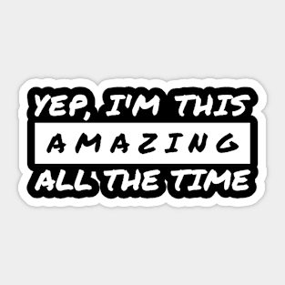 Yep I'm This Amazing All The Time Sticker